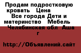 Продам подростковую кровать › Цена ­ 4 000 - Все города Дети и материнство » Мебель   . Челябинская обл.,Аша г.